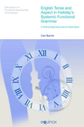 English Tense and Aspect in Halliday's Systemic Functional Grammar: A Critical Appraisal and an Alternative by Carl Bache 9781845533540