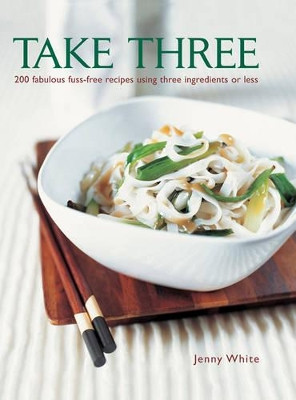 Take Three: 200 Fabulous Fuss-Free Recipes Using Three Ingredients or Less by Jenny White 9781846814808