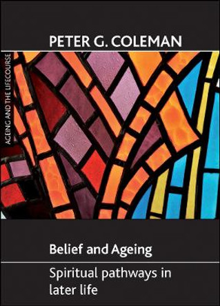 Belief and ageing: Spiritual pathways in later life by Peter G. Coleman 9781847424594