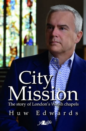 City Mission - The Story of London's Welsh Chapels by Huw Edwards 9781847719058