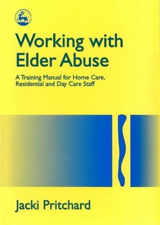 Working with Elder Abuse: A Training Manual for Home Care, Residential and Day Care Staff by Jacki Pritchard 9781853024184