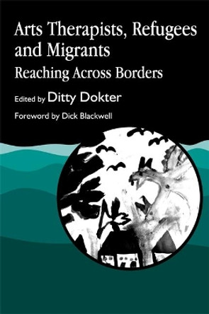 Arts Therapists, Refugees and Migrants: Reaching Across Borders by Ditty Dokter 9781853025501