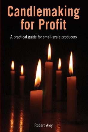 Candlemaking for Profit: A practical guide for small-scale producers by Robert Aley 9781853397219