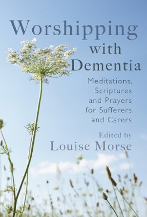 Worshipping with Dementia: Meditations, scriptures and prayers for sufferers and carers by Louise Morse 9781854249319