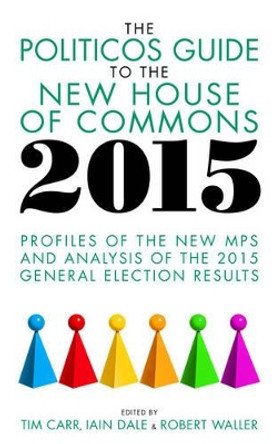 The Politicos Guide to the New House of Commons 2015: Profiles of the New MPS and Analysis of the 2015 General Election by Tim Carr 9781849549233 The Politicos Guide to the New House of Commons 2015: Profiles of the New MPS and Analysis of the 2015 General Election by Tim Carr 9781849549233