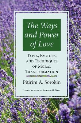 Ways and Power of Love: Types, Factors and Techniques of Moral Transformation by Pitirim A. Sorokin 9781890151867