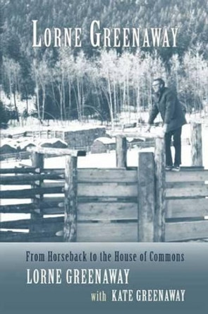 Lorne Greenaway: From Horseback to the House of Commons by Lorne Greenaway 9781894759809