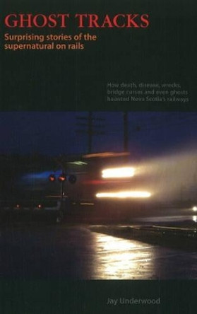 Ghost Tracks: Surprising Stories of the Supernatural on Rails by Jay Underwood 9781897190470