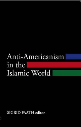 Anti-Americanism in the Islamic World by Sigrid Faath 9781850657897