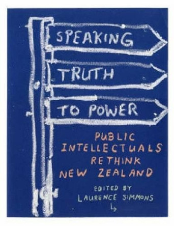 Speaking Truth to Power: Public Intellectuals Rethink New Zealand by Laurence Simmons 9781869403799