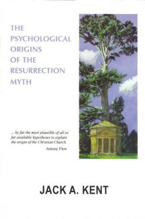 The Psychological Origins of the Resurrection Myth by Jack A. Kent 9781871871432