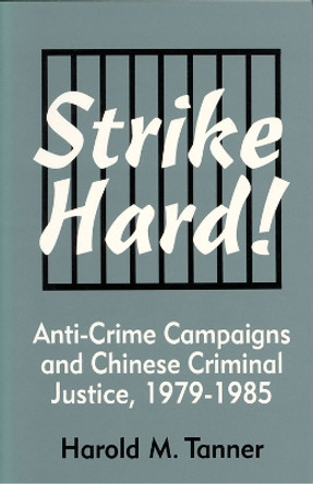 Strike Hard!: Anti-Crime Campaigns and Chinese Criminal Justice, 1979-1985 by Harold M. Tanner 9781885445049