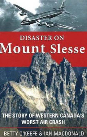 Disaster on Mount Slesse: The Story of Western Canada's Worst Air Crash by Betty O'Keefe 9781894759212