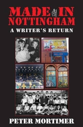 Made in Nottingham: A Writer's Return by Peter Mortimer 9781907869525
