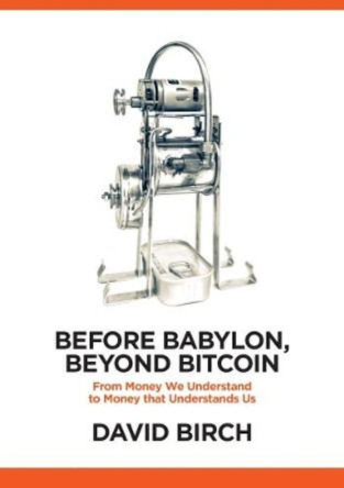 Before Babylon, Beyond Bitcoin: From Money That We Understand to Money That Understands Us by David Birch 9781907994654