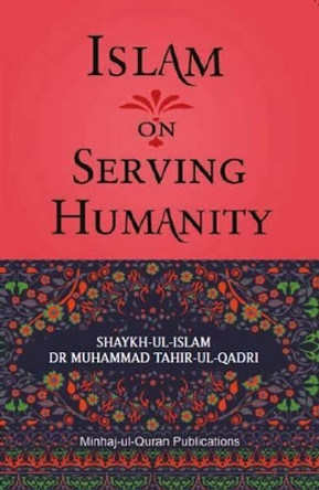 Islam on Serving Humanity: 2015 by Dr. Muhammad Tahir-ul-Qadri 9781908229335