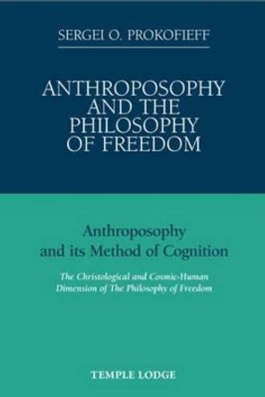 Anthroposophy and the Philosophy of Freedom: Anthroposophy and Its Method of Cognition, the Christological and Cosmic-human Dimension of the Philosophy of Freedom by Sergei O. Prokofieff 9781906999025