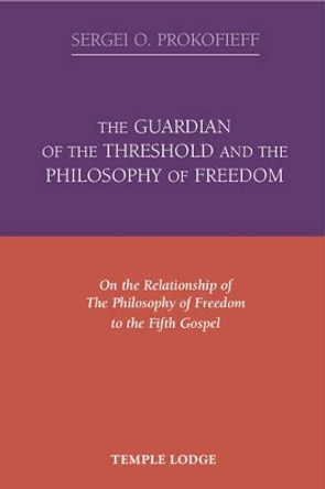 The Guardian of the Threshold and the Philosophy of Freedom: On the Relationship of the Philosophy of Freedom to the Fifth Gospel by Sergei O. Prokofieff 9781906999247