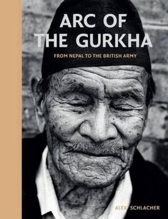 Arc of the Gurkha: From Nepal to the British Army by Alex Schlacher 9781909653993