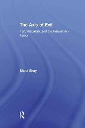 The Axis of Evil: Iran, Hizballah, and the Palestinian Terror by Shaul Shay