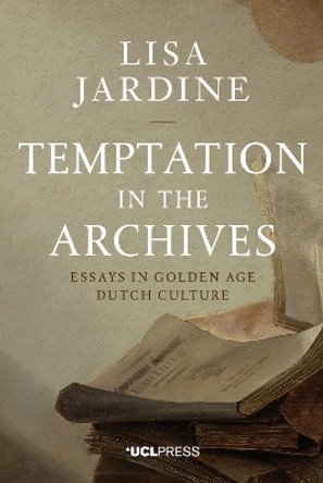 Temptation in the Archives: Essays in Golden Age Dutch Culture by Lisa Jardine 9781910634035