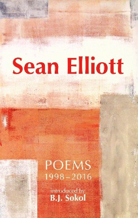 Sean Elliott: Poems 1998-2016: Introduced by B.J. Sokol by Sean Elliott 9781910996355