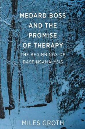 Medard Boss and the Promise of Therapy: The Beginnings of Daseinsanalysis by Miles Groth 9781911383369