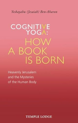 Cognitive Yoga, How a Book is Born: Heavenly Jerusalem and the Mysteries of the Human Body by Yeshayahu Ben-Aharon 9781912230112