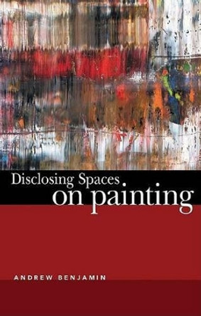 Disclosing Spaces: on Painting: On Painting by Andrew Benjamin 9781903083284