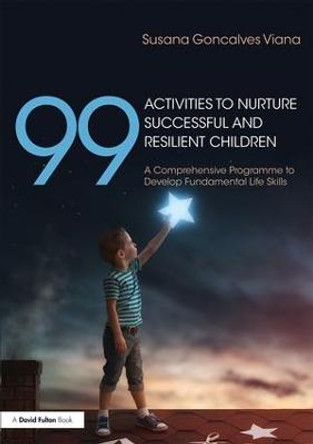 99 Activities to Nurture Successful and Resilient Children: A Comprehensive Programme to Develop Fundamental Life Skills by Susana Goncalves Viana