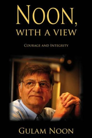 Noon, with a View: Courage and Integrity by Sir Gulam Noon 9781904445791