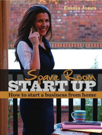 Spare Room Start Up: How to Start a Business from Home by Emma Jones 9781905641680