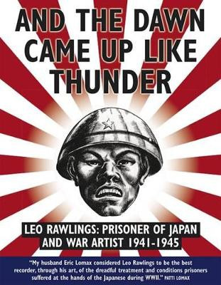 And the Dawn Came Up Like Thunder: Leo Rawlings: Prisoner of Japan and War Artist 1941-1945 by Leo Rawlings 9781905802944