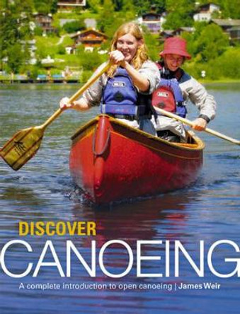 Discover Canoeing: A Complete Introduction to Open Canoeing by James Weir 9781906095123