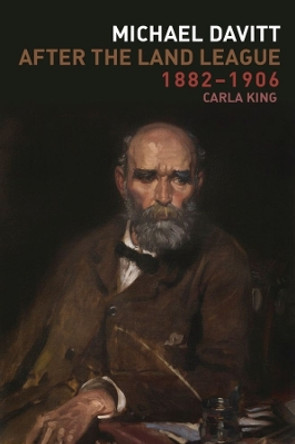 Michael Davitt After the Land League, 1882-1906 by Carla King 9781906359928