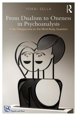 From Dualism to Oneness in Psychoanalysis: A Zen Perspective on the Mind-Body Question Yorai Sella 9781138579132
