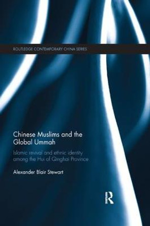 Chinese Muslims and the Global Ummah: Islamic Revival and Ethnic Identity Among the Hui of Qinghai Province by Alexander Stewart