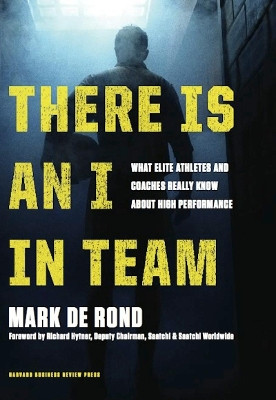 There Is an I in Team: What Elite Athletes and Coaches Really Know About High Performance by Mark de Rond 9781422171301