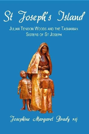 St Joseph's Island: Julian Tenison Woods and the Tasmanian Sisters of St Joseph by Josephine Margaret Brady 9781921511066