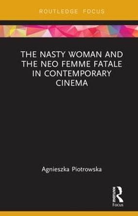 The Nasty Woman and The Neo Femme Fatale in Contemporary Cinema by Agnieszka Piotrowska