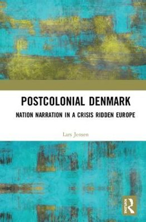 Postcolonial Denmark: Nation Narration in a Crisis Ridden Europe by Lars Jensen