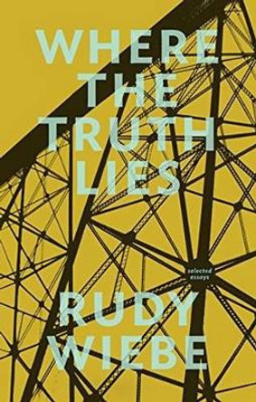 Where the Truth Lies: Selected Essays by Rudy Wiebe 9781926455754