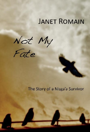 Not My Fate: Story of a Nisga'a Survivor by Janet Romain 9781927575543