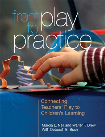 From Play to Practice: Connecting Teachers' Play to Children's Learning by Marcia L. Nell 9781928896937