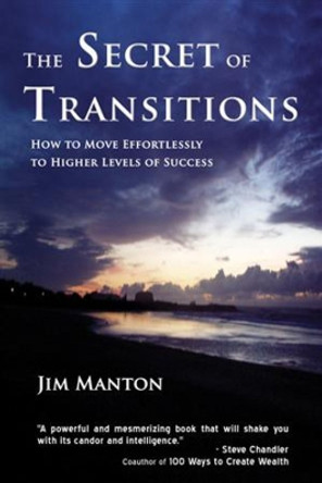 The Secret of Transitions: How to Move Effortlessly to Higher Levels of Success by Jim Manton 9781931741910