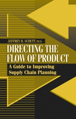 Directing the Flow of Product: A Guide to Improving Supply Chain Planning by Jeffrey H Schutt 9781932159196