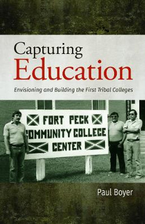 Capturing Education: Envisioning and Building the First Tribal Colleges by Paul Boyer 9781934594148