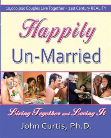 Happily Un-Married: Living Together and Loving It by John Curtis 9781934759097