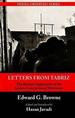 Letters from Tabriz: The Russian Suppression of the Iranian Constitutional Movement by Edward G. Browne 9781933823256