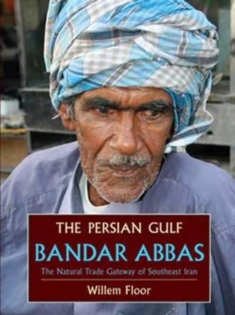 Persian Gulf: Bandar Abbas, the Natural Trade Gateway of Southeast Iran by Willem Floor 9781933823430